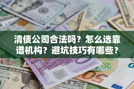 北京清债公司合法吗？怎么选靠谱机构？避坑技巧有哪些？