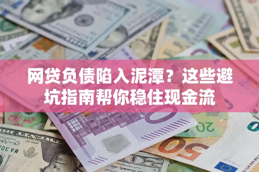 北京网贷负债陷入泥潭？这些避坑指南帮你稳住现金流