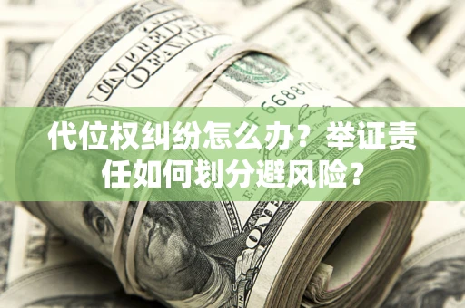 北京代位权纠纷怎么办？举证责任如何划分避风险？