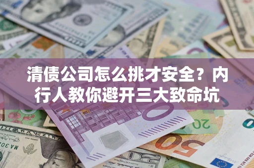 北京清债公司怎么挑才安全？内行人教你避开三大致命坑