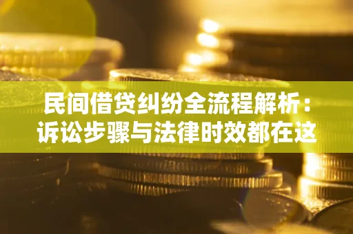 北京民间借贷纠纷全流程解析：诉讼步骤与法律时效都在这儿了