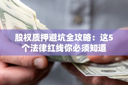 北京股权质押避坑全攻略：这5个法律红线你必须知道