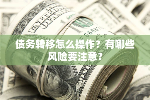 北京债务转移怎么操作？有哪些风险要注意？