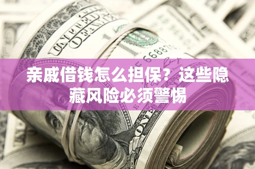 北京亲戚借钱怎么担保？这些隐藏风险必须警惕