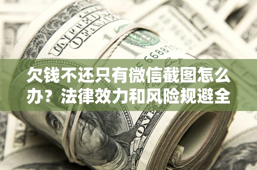 北京欠钱不还只有微信截图怎么办？法律效力和风险规避全解析