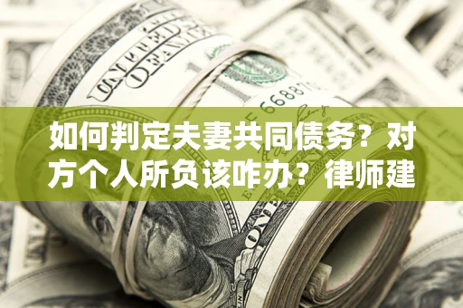 北京如何判定夫妻共同债务？对方个人所负该咋办？律师建议