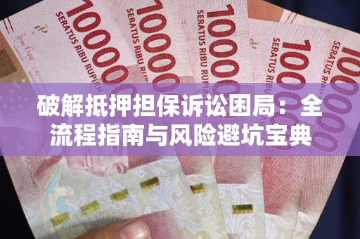 北京破解抵押担保诉讼困局：全流程指南与风险避坑宝典