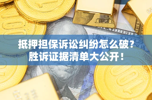 北京抵押担保诉讼纠纷怎么破？胜诉证据清单大公开！