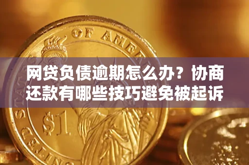 北京网贷负债逾期怎么办？协商还款有哪些技巧避免被起诉？