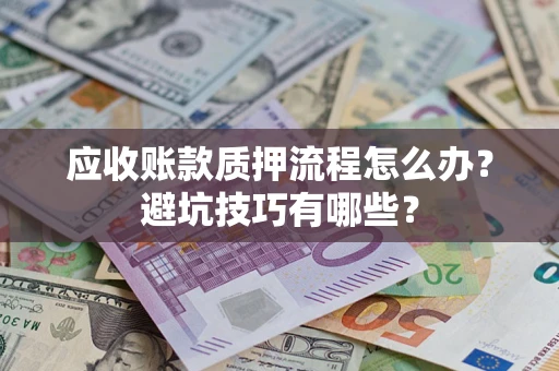 北京应收账款质押流程怎么办？避坑技巧有哪些？