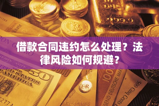 北京借款合同违约怎么处理？法律风险如何规避？