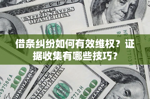 北京借条纠纷如何有效维权？证据收集有哪些技巧？