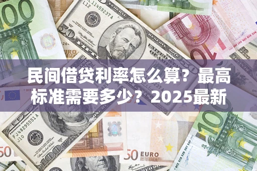 北京民间借贷利率怎么算？最高标准需要多少？2025最新避坑指南