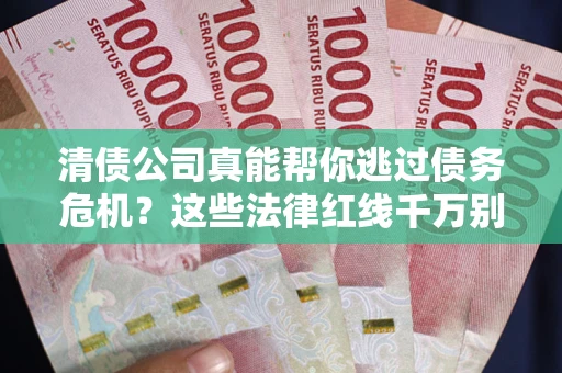 北京清债公司真能帮你逃过债务危机？这些法律红线千万别踩