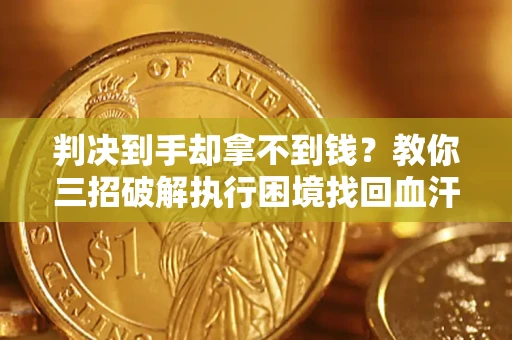 北京判决到手却拿不到钱？教你三招破解执行困境找回血汗钱