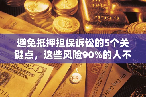 北京避免抵押担保诉讼的5个关键点，这些风险90%的人不知道！