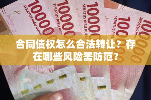 北京合同债权怎么合法转让？存在哪些风险需防范？