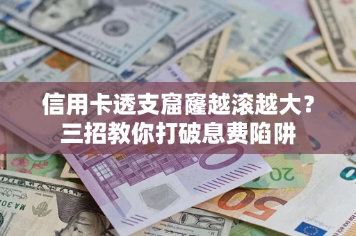 北京信用卡透支窟窿越滚越大？三招教你打破息费陷阱