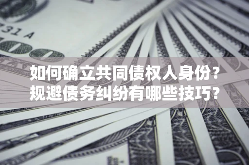 北京如何确立共同债权人身份？规避债务纠纷有哪些技巧？
