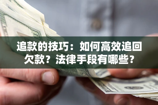 北京追款的技巧：如何高效追回欠款？法律手段有哪些？