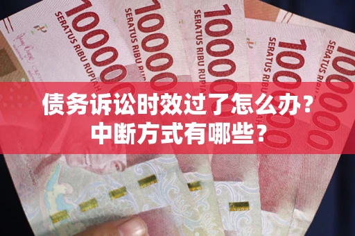北京债务诉讼时效过了怎么办？中断方式有哪些？