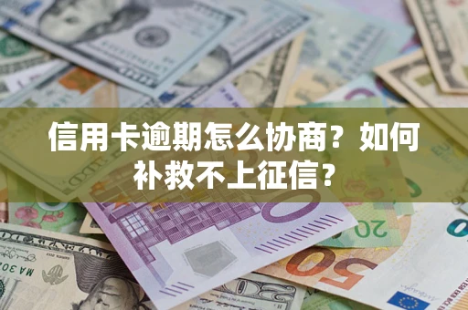 北京信用卡逾期怎么协商？如何补救不上征信？