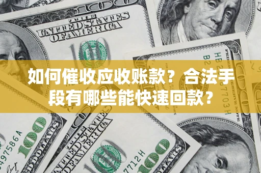 北京如何催收应收账款？合法手段有哪些能快速回款？