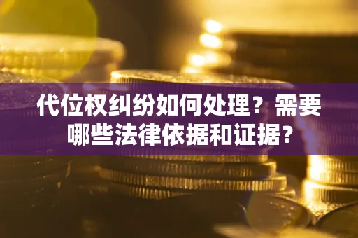 北京代位权纠纷如何处理？需要哪些法律依据和证据？