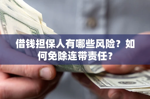 北京借钱担保人有哪些风险？如何免除连带责任？