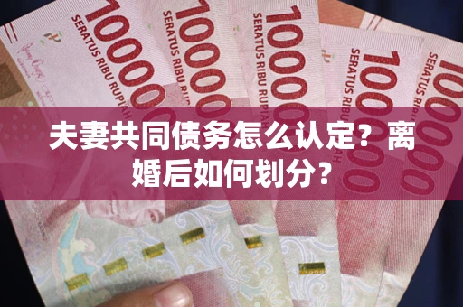 北京夫妻共同债务怎么认定？离婚后如何划分？