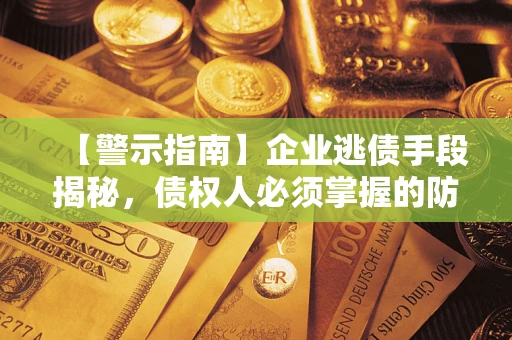 北京【警示指南】企业逃债手段揭秘，债权人必须掌握的防坑宝典