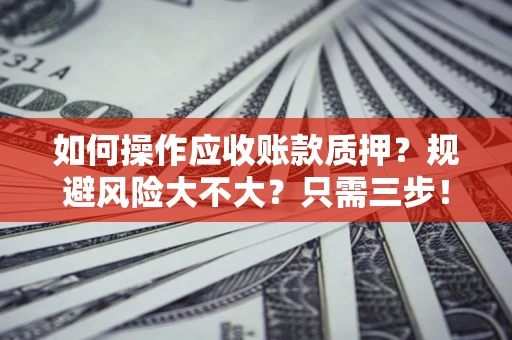 北京如何操作应收账款质押？规避风险大不大？只需三步！