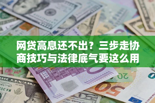 北京网贷高息还不出？三步走协商技巧与法律底气要这么用
