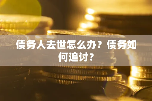 北京债务人去世怎么办？债务如何追讨？