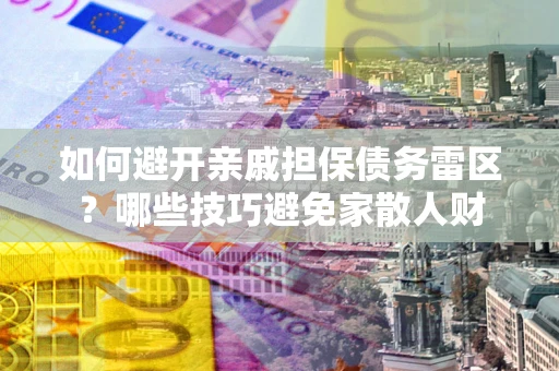 北京如何避开亲戚担保债务雷区？哪些技巧避免家散人财