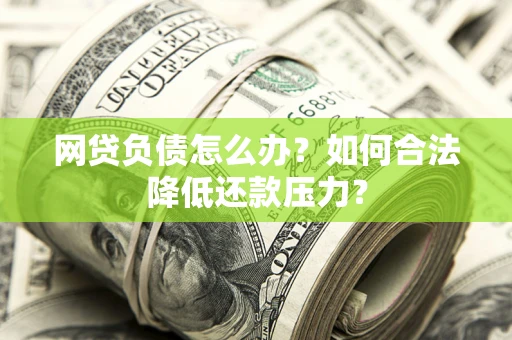 北京网贷负债怎么办？如何合法降低还款压力？