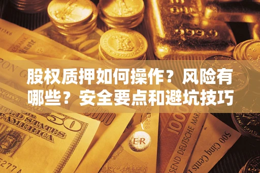 北京股权质押如何操作？风险有哪些？安全要点和避坑技巧？