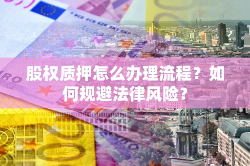 北京股权质押怎么办理流程？如何规避法律风险？