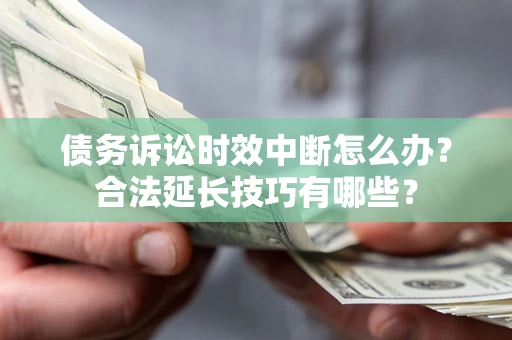 北京债务诉讼时效中断怎么办？合法延长技巧有哪些？