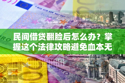 北京民间借贷翻脸后怎么办？掌握这个法律攻略避免血本无归