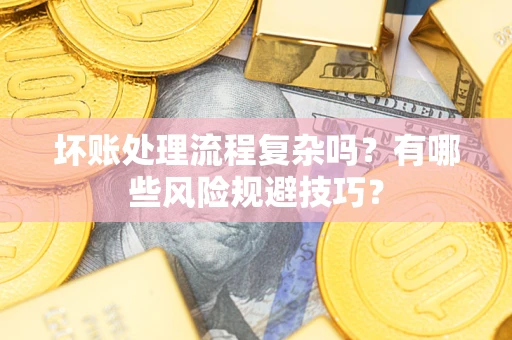 北京坏账处理流程复杂吗？有哪些风险规避技巧？