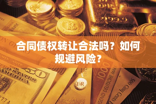 北京合同债权转让合法吗?如何规避风险? 北京合同债权转让合法吗?如何规避风险?