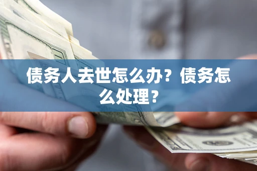 北京债务人去世怎么办？债务怎么处理？
