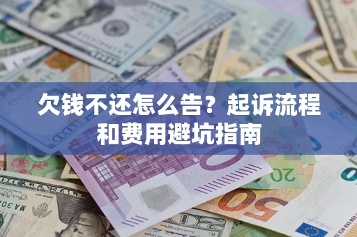 北京欠钱不还怎么告？起诉流程和费用避坑指南