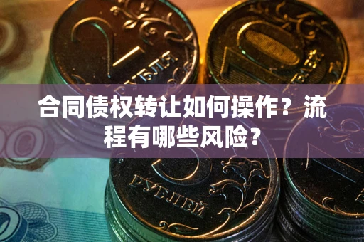 北京合同债权转让如何操作？流程有哪些风险？