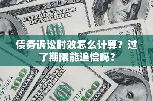 北京债务诉讼时效怎么计算？过了期限能追偿吗？