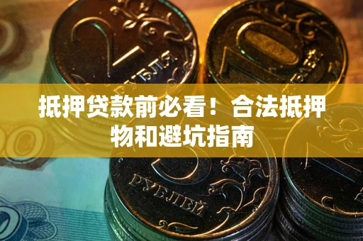 北京抵押贷款前必看！合法抵押物和避坑指南