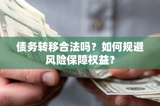 北京债务转移合法吗？如何规避风险保障权益？