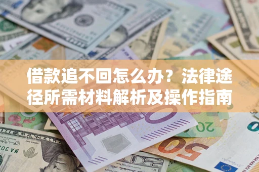 北京借款追不回怎么办？法律途径所需材料解析及操作指南