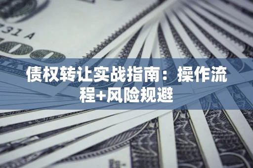 北京债权转让实战指南：操作流程+风险规避